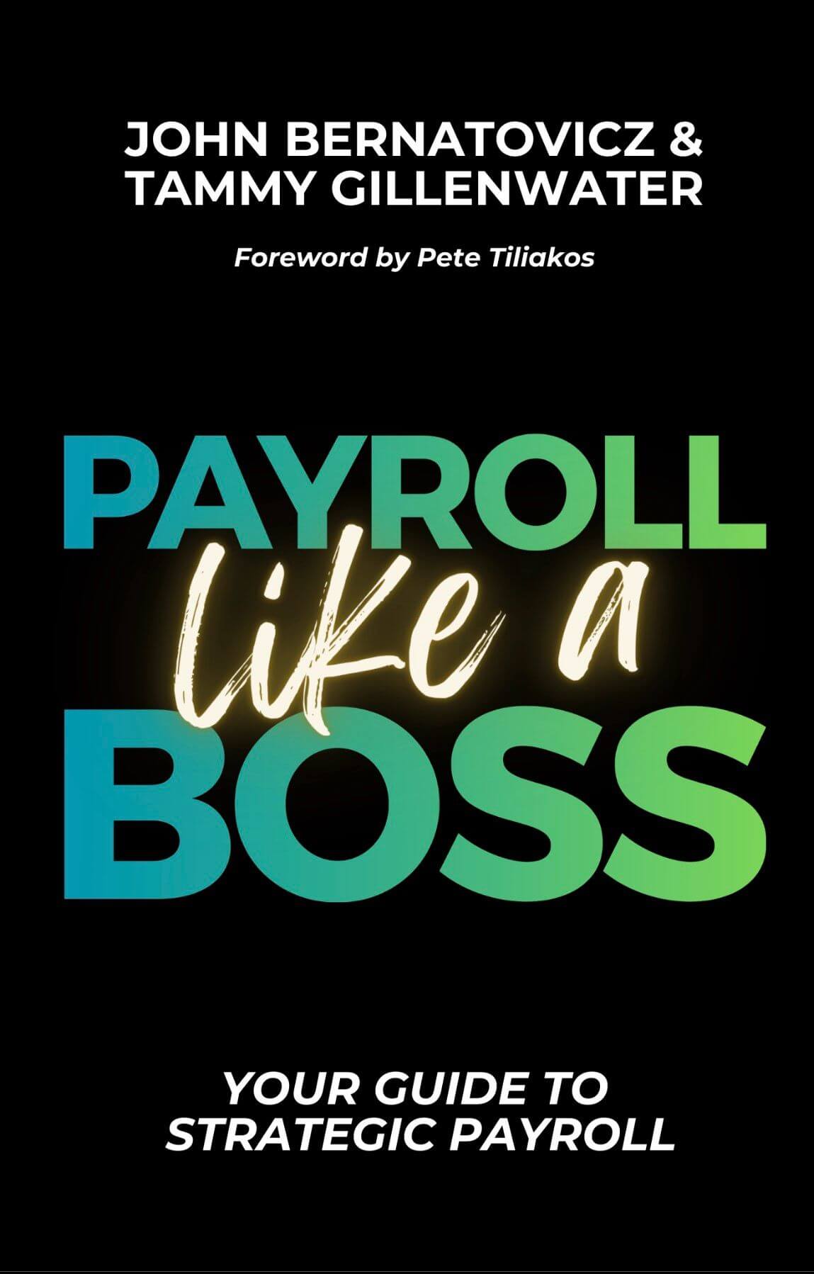 Book cover for Payroll Like a Boss by John Bernatovicz and Tammy Gillenwater, with a foreword by Pete Tiliakos. Bold green and blue title text appears on a black background with the subtitle ‘Your Guide to Strategic Payroll.’